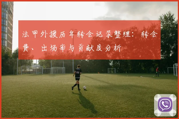 法甲外援历年转会记录整理：转会费、出场率与贡献度分析