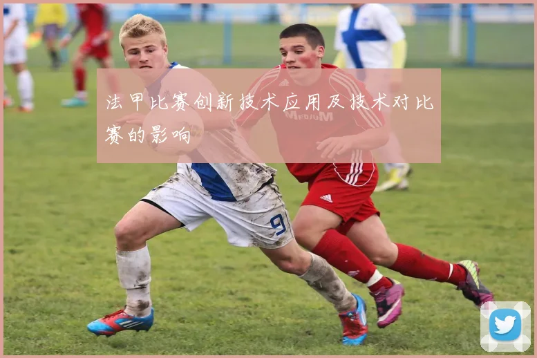 法甲比赛创新技术应用及技术对比赛的影响