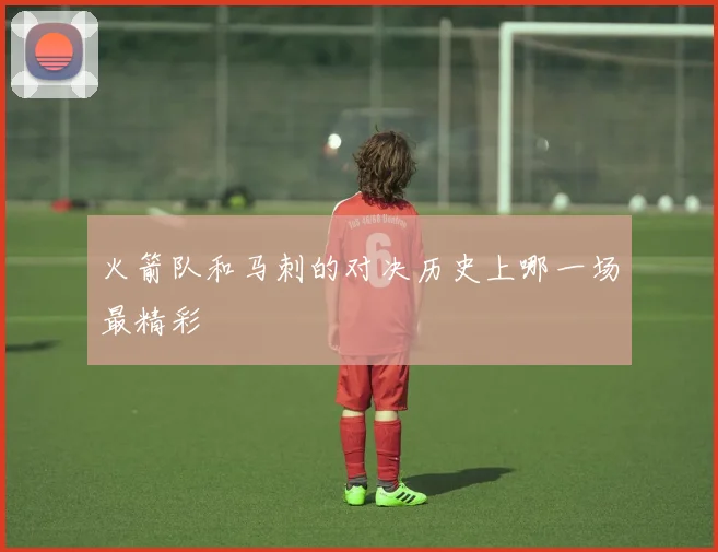 火箭队和马刺的对决历史上哪一场最精彩