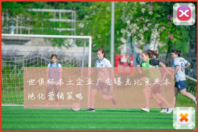 世俱杯本土企业广告曝光比重及本地化营销策略