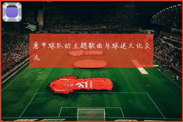 意甲球队的主题歌曲与球迷文化交流