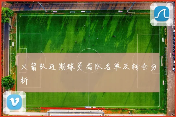 火箭队近期球员离队名单及转会分析