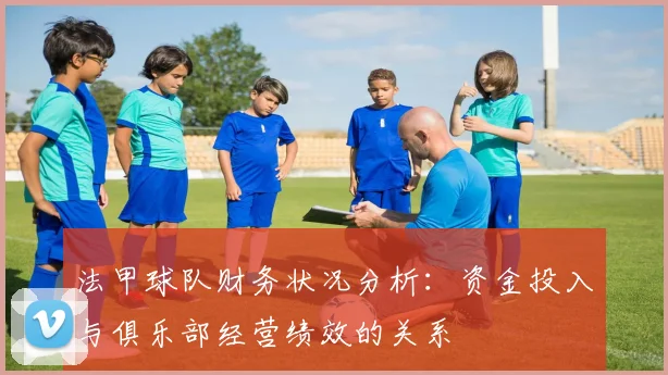 法甲球队财务状况分析:资金投入与俱乐部经营绩效的关系