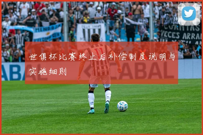 世俱杯比赛终止后补偿制度说明与实施细则