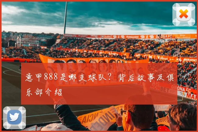 意甲888是哪支球队？背后故事及俱乐部介绍