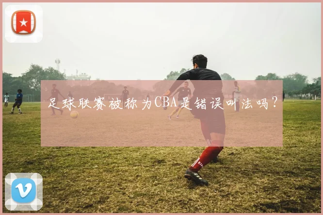 足球联赛被称为CBA是错误叫法吗?