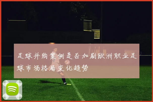 足球并购案例是否加剧欧洲职业足球市场格局变化趋势