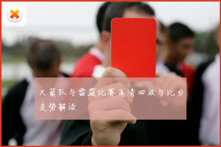 火箭队与雷霆比赛高清回放与比分走势解读