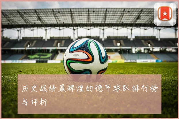 历史战绩最辉煌的德甲球队排行榜与评析