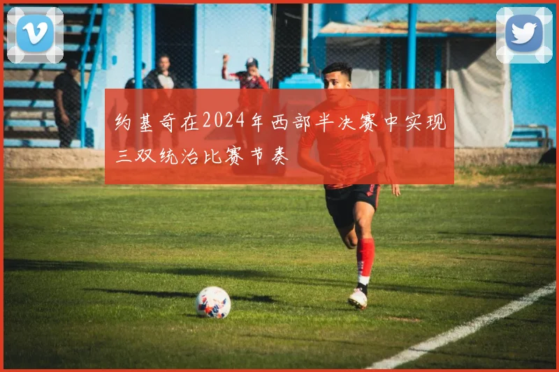 约基奇在2024年西部半决赛中实现三双统治比赛节奏