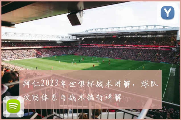 拜仁2023年世俱杯战术讲解，球队攻防体系与战术执行详解