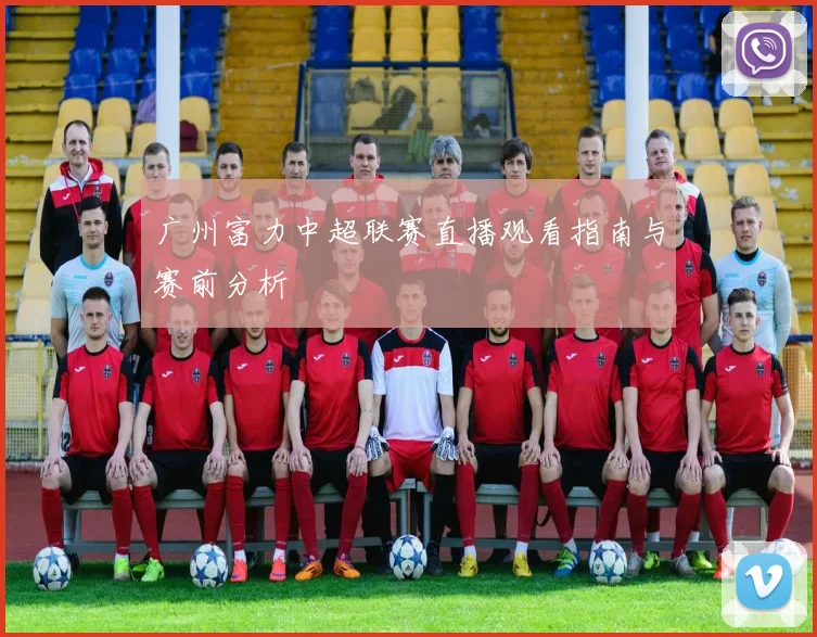 广州富力中超联赛直播观看指南与赛前分析