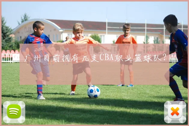 广州目前拥有几支CBA职业篮球队?