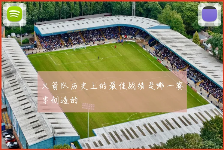 火箭队历史上的最佳战绩是哪一赛季创造的