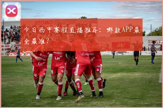 今日西甲赛程直播推荐：哪款APP最全最准？
