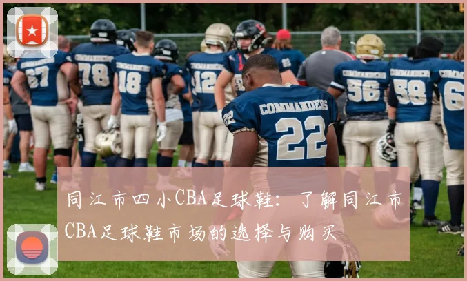 同江市四小CBA足球鞋：了解同江市CBA足球鞋市场的选择与购买