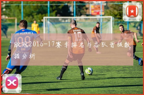 欧冠2016-17赛季排名与各队晋级数据分析