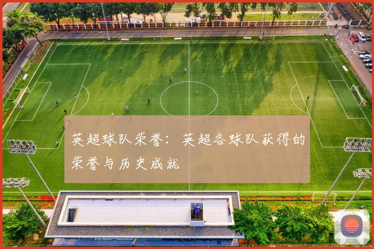 英超球队荣誉：英超各球队获得的荣誉与历史成就